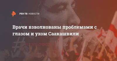 Михаил Саакашвили - Врачи взволнованы проблемами с глазом и ухом Саакашвили - ren.tv - Грузия