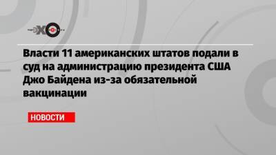Джо Байден - Власти 11 американских штатов подали в суд на администрацию президента США Джо Байдена из-за обязательной вакцинации - echo.msk.ru - США - штат Миссури
