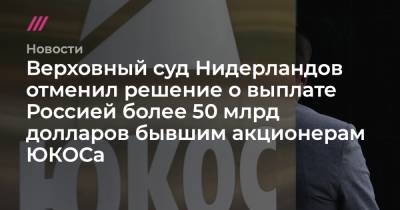 Верховный суд Нидерландов отменил решение о выплате Россией более 50 млрд долларов бывшим акционерам ЮКОСа - tvrain.ru - Россия - Голландия - Амстердам - Гаага