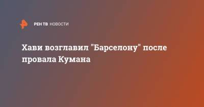 Лео Месси - Хави возглавил "Барселону" после провала Кумана - ren.tv - Испания - Катар