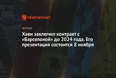 Хави заключил контракт с «Барселоной» до 2024 года. Его презентация состоится 8 ноября - championat.com - Катар