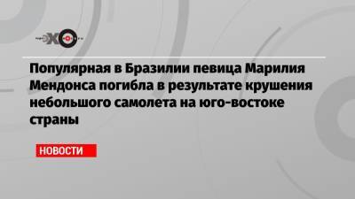 Популярная в Бразилии певица Марилия Мендонса погибла в результате крушения небольшого самолета на юго-востоке страны - echo.msk.ru - Бразилия