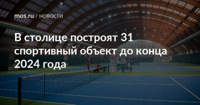 Андрей Бочкарев - Рафик Загрутдинов - В столице построят 31 спортивный объект до конца 2024 года - mos.ru - Москва - Строительство