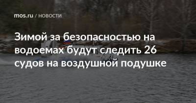 Зимой за безопасностью на водоемах будут следить 26 судов на воздушной подушке - mos.ru - Москва