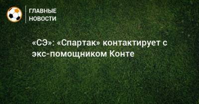 Антонио Конт - Паоло Ваноль - «СЭ»: «Спартак» контактирует с экс-помощником Конте - bombardir.ru