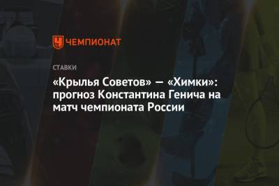 Константин Генич - «Крылья Советов» — «Химки»: прогноз Константина Генича на матч чемпионата России - championat.com - Россия - Испания - Самара
