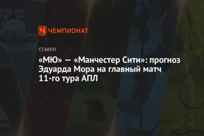 Эдуард Мор - «МЮ» — «Манчестер Сити»: прогноз Эдуарда Мора на главный матч 11-го тура АПЛ - championat.com - Россия