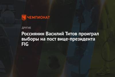 Василий Титов - Россиянин Василий Титов проиграл выборы на пост вице-президента FIG - championat.com - Россия - Турция - Азербайджан