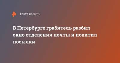 В Петербурге грабитель разбил окно отделения почты и похитил посылки - ren.tv - Россия - Санкт-Петербург - Екатеринбург - р-н Невский