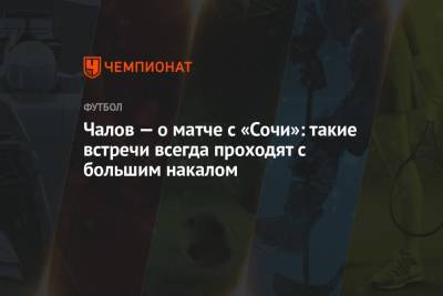 Федор Чалов - Чалов — о матче с «Сочи»: такие встречи всегда проходят с большим накалом - championat.com - Москва - Сочи