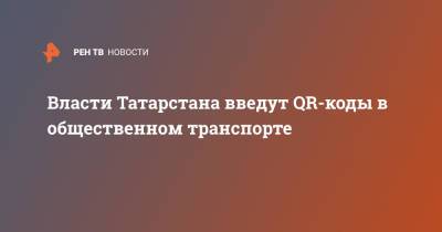 Рустам Минниханов - Власти Татарстана введут QR-коды в общественном транспорте - ren.tv - респ. Татарстан