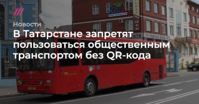 В Татарстане запретят пользоваться общественным транспортом без QR-кода - tvrain.ru - респ. Татарстан