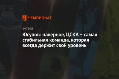 Артур Юсупов - Юсупов: наверное, ЦСКА – самая стабильная команда, которая всегда держит свой уровень - championat.com - Сочи