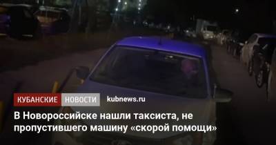 В Новороссийске нашли таксиста, не пропустившего машину «скорой помощи» - kubnews.ru - Краснодарский край - Новороссийск