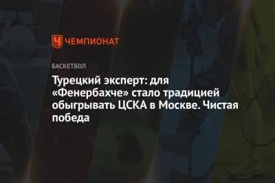 Владимир Гомельский - Турецкий эксперт: для «Фенербахче» стало традицией обыгрывать ЦСКА в Москве. Чистая победа - championat.com - Москва - Турция - Монако