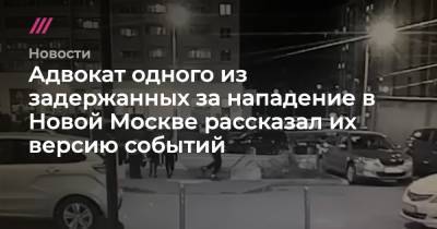 Адвокат одного из задержанных за нападение в Новой Москве рассказал их версию событий - tvrain.ru - Москва