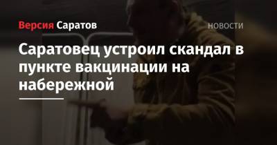 Саратовец устроил скандал в пункте вакцинации на набережной - nversia.ru - Саратов
