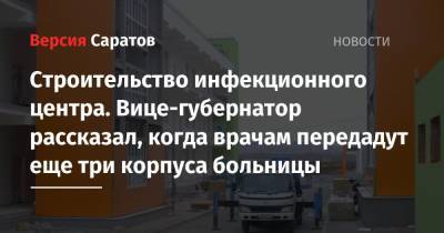 Роман Бусаргин - Строительство инфекционного центра. Вице-губернатор рассказал, когда врачам передадут еще три корпуса больницы - nversia.ru - Саратовская обл.