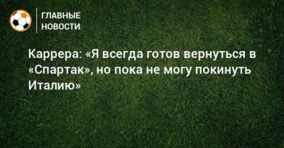 Массимо Каррер - Паоло Ваноль - Каррера: «Я всегда готов вернуться в «Спартак», но пока не могу покинуть Италию» - bombardir.ru - Италия