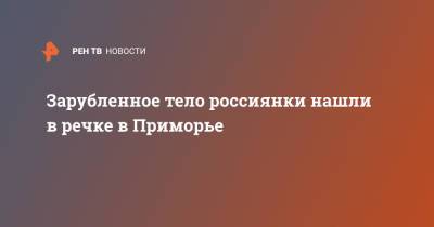 Зарубленное тело россиянки нашли в речке в Приморье - ren.tv - Приморье край