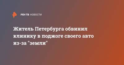Житель Петербурга обвинил клинику в поджоге своего авто из-за "земли" - ren.tv - Петербурга - Санкт-Петербург - Стрельна
