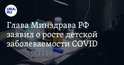 Владимир Путин - Михаил Мурашко - Дарья Беседина - Глава Минздрава РФ заявил о росте детской заболеваемости COVID - ura.news - Москва - Россия - Рязанская обл. - Ростовская обл.