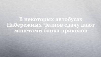 В некоторых автобусах Набережных Челнов сдачу дают монетами банка приколов - chelny-izvest.ru - Набережные Челны