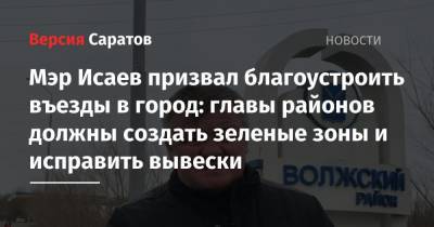 Михаил Исаев - Мэр Исаев призвал благоустроить въезды в город: главы районов должны создать зеленые зоны и исправить вывески - nversia.ru - Саратов