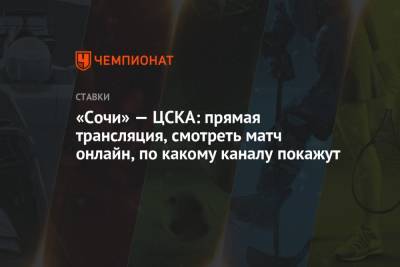 «Сочи» — ЦСКА: прямая трансляция, смотреть матч онлайн, по какому каналу покажут - championat.com - Сочи