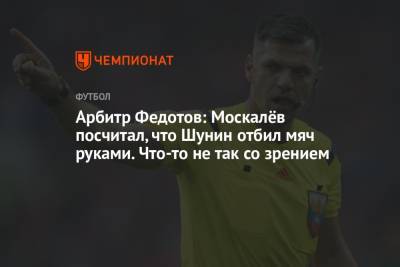 Антон Шунин - Игорь Федотов - Арбитр Федотов: Москалёв посчитал, что Шунин отбил мяч руками. Что-то не так со зрением - championat.com - Краснодар
