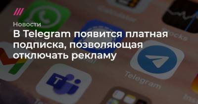 В Telegram появится платная подписка, позволяющая отключать рекламу - tvrain.ru