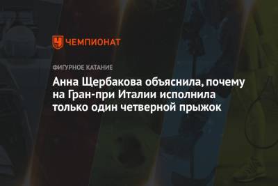 Анна Щербакова - Анна Щербакова объяснила, почему на Гран-при Италии исполнила только один четверной прыжок - championat.com - Италия