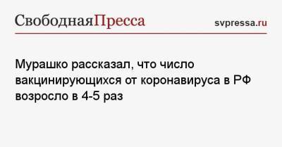 Михаил Мурашко - Мурашко рассказал, что число вакцинирующихся от коронавируса в РФ возросло в 4−5 раз - svpressa.ru - Россия - Рязанская обл.