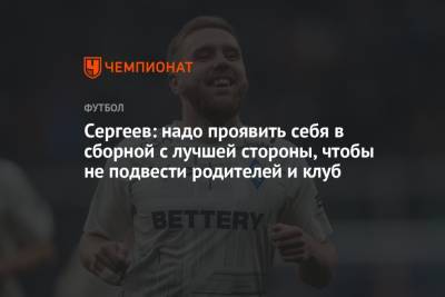 Иван Сергеев - Сергеев: надо проявить себя в сборной с лучшей стороны, чтобы не подвести родителей и клуб - championat.com - Россия - Самара