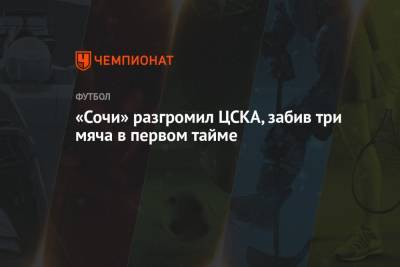 Артур Юсупов - «Сочи» разгромил ЦСКА, забив три мяча в первом тайме - championat.com - Сочи