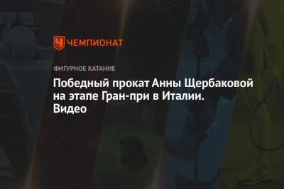 Анна Щербакова - Победный прокат Анны Щербаковой на этапе Гран-при в Италии. Видео - championat.com - Россия - Италия