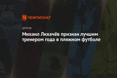 Михаил Лихачев - Михаил Лихачёв признан лучшим тренером года в пляжном футболе - championat.com - Россия - Англия - Швейцария - Молдавия - Япония