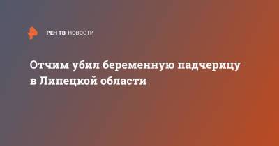 Отчим убил беременную падчерицу в Липецкой области - ren.tv - Россия - Липецкая обл.
