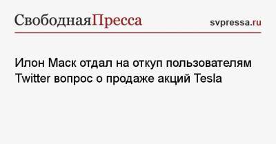 Илон Маск отдал на откуп пользователям Twitter вопрос о продаже акций Tesla - svpressa.ru - Twitter