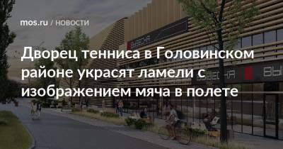 Сергей Кузнецов - Дворец тенниса в Головинском районе украсят ламели с изображением мяча в полете - mos.ru - Москва - Россия
