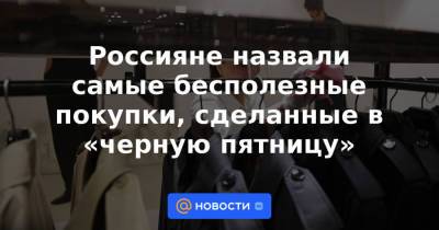 Россияне назвали самые бесполезные покупки, сделанные в «черную пятницу» - news.mail.ru
