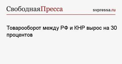 Товарооборот между РФ и КНР вырос на 30 процентов - svpressa.ru - Россия - Китай - Twitter