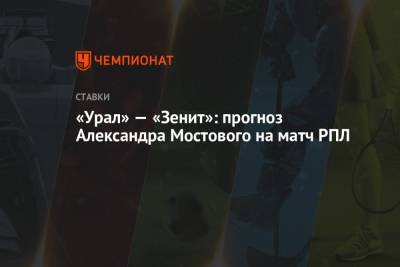 Александр Мостовой - «Урал» — «Зенит»: прогноз Александра Мостового на матч РПЛ - championat.com - Россия - Екатеринбург