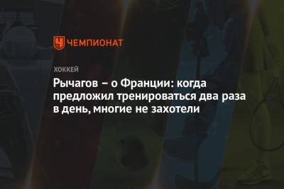 Рычагов – о Франции: когда предложил тренироваться два раза в день, многие не захотели - championat.com - Санкт-Петербург - Франция - Женева
