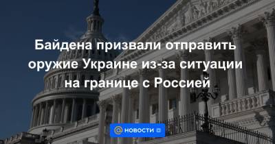 Байдена призвали отправить оружие Украине из-за ситуации на границе с Россией - news.mail.ru - Россия - США - Украина - Washington
