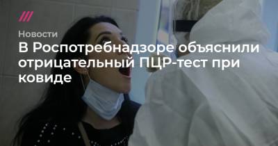 В Роспотребнадзоре объяснили отрицательный ПЦР-тест при ковиде - tvrain.ru