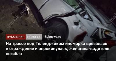 На трассе под Геленджиком иномарка врезалась в ограждение и опрокинулась, женщина-водитель погибла - kubnews.ru - Россия - Сочи - Краснодарский край - Новороссийск - Геленджик