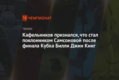 Дарья Касаткина - Анастасий Павлюченков - Евгений Кафельников - Людмила Самсонова - Вильям Джин Кинг - Кафельников признался, что стал поклонником Самсоновой после финала Кубка Билли Джин Кинг - championat.com - Россия