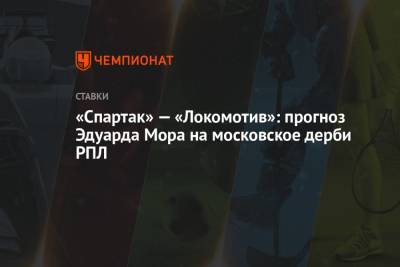 Константин Генич - Роман Павлюченко - Эдуард Мор - «Спартак» — «Локомотив»: прогноз Эдуарда Мора на московское дерби РПЛ - championat.com - Россия - Англия