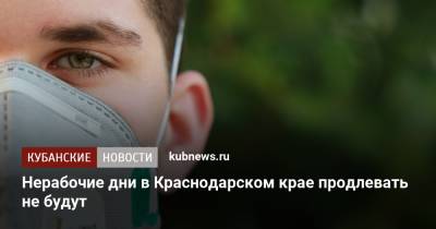 Нерабочие дни в Краснодарском крае продлевать не будут - kubnews.ru - Краснодарский край - территория На